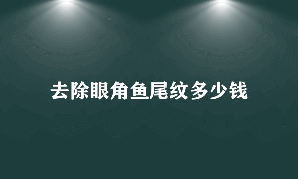 去除眼角鱼尾纹多少钱