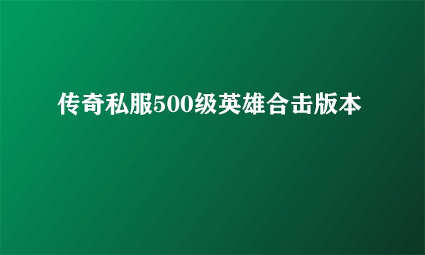 传奇私服500级英雄合击版本