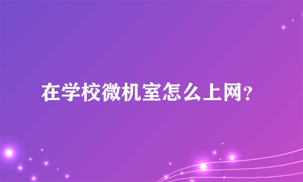 在学校微机室怎么上网？