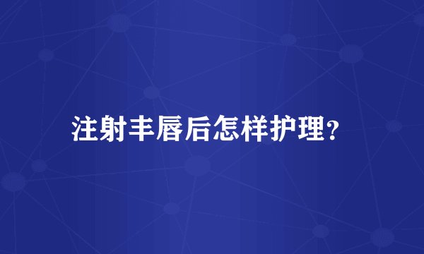 注射丰唇后怎样护理？