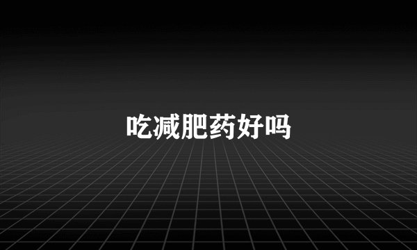吃减肥药好吗