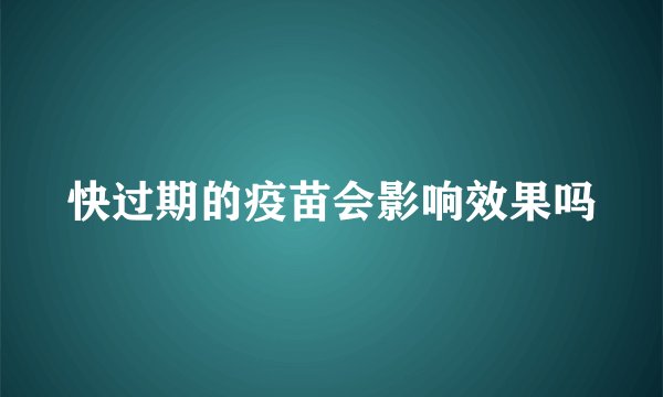 快过期的疫苗会影响效果吗