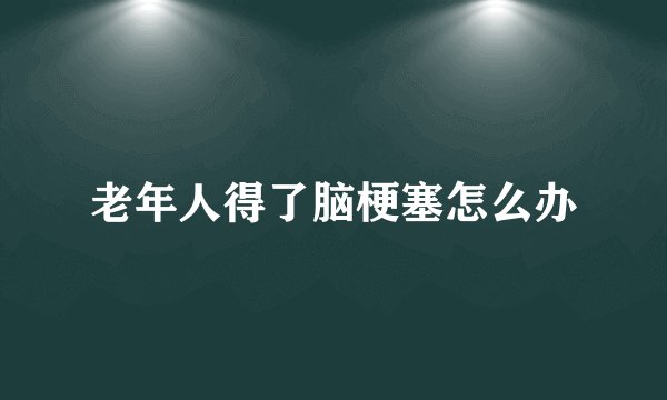 老年人得了脑梗塞怎么办