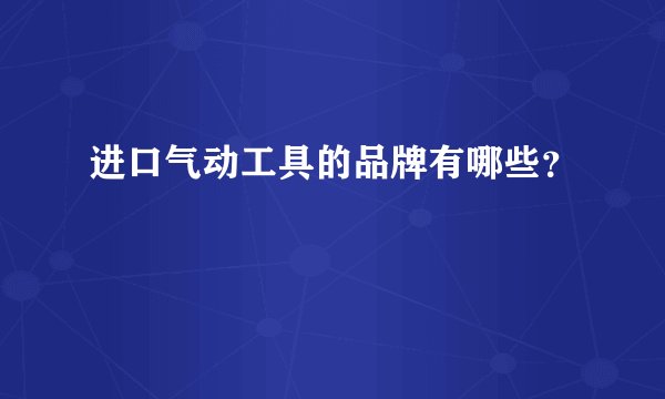 进口气动工具的品牌有哪些？