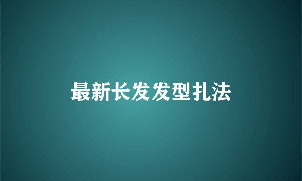 最新长发发型扎法