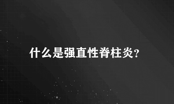 什么是强直性脊柱炎？