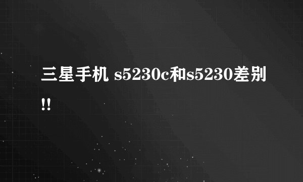 三星手机 s5230c和s5230差别!!