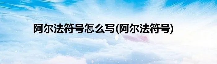 阿尔法符号怎么写(阿尔法符号)