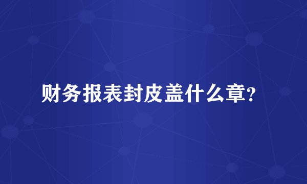 财务报表封皮盖什么章？