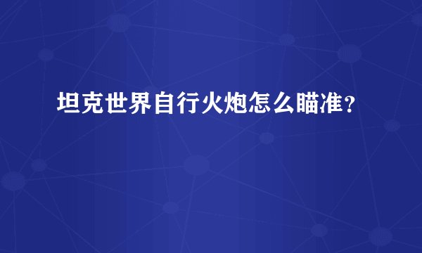 坦克世界自行火炮怎么瞄准？