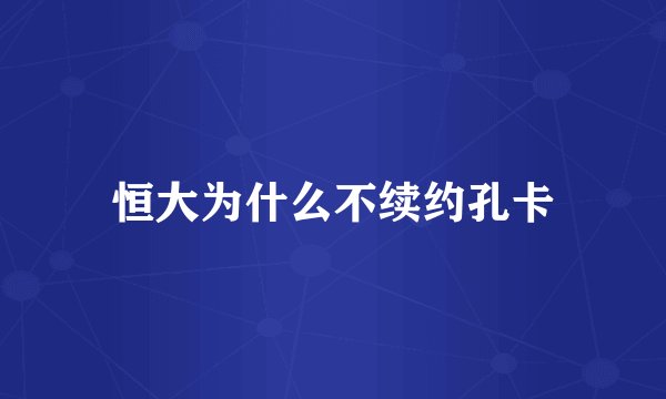 恒大为什么不续约孔卡