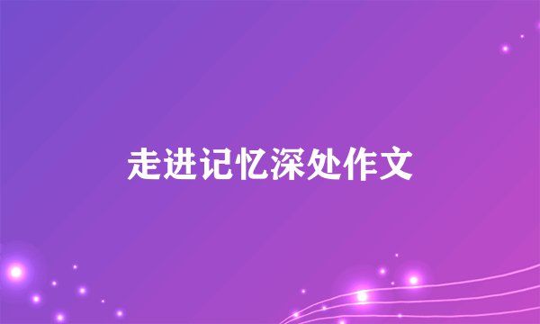 走进记忆深处作文