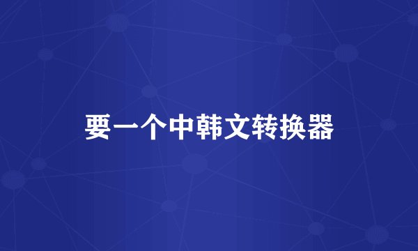 要一个中韩文转换器