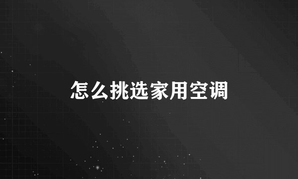 怎么挑选家用空调