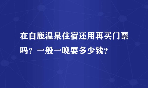 在白鹿温泉住宿还用再买门票吗？一般一晚要多少钱？