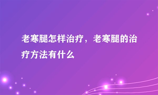 老寒腿怎样治疗，老寒腿的治疗方法有什么