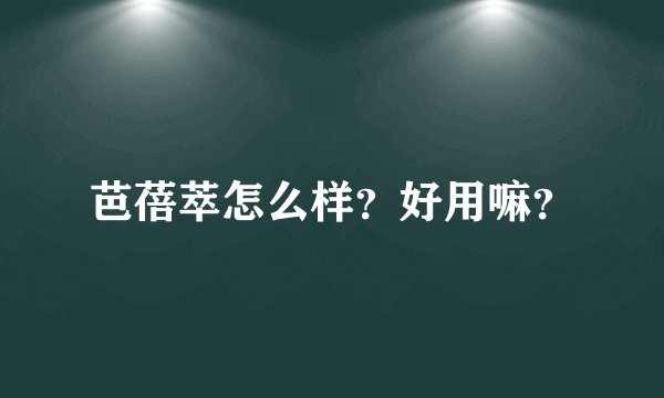 芭蓓萃怎么样？好用嘛？