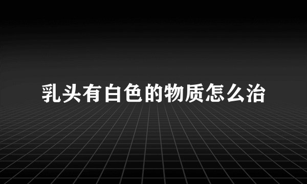乳头有白色的物质怎么治