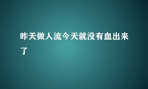昨天做人流今天就没有血出来了