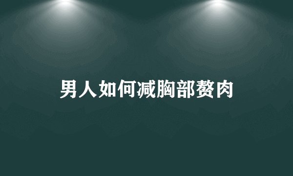 男人如何减胸部赘肉
