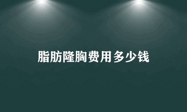 脂肪隆胸费用多少钱