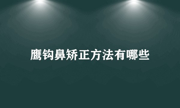 鹰钩鼻矫正方法有哪些