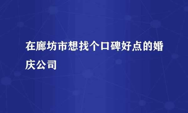 在廊坊市想找个口碑好点的婚庆公司