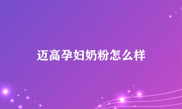 迈高孕妇奶粉怎么样