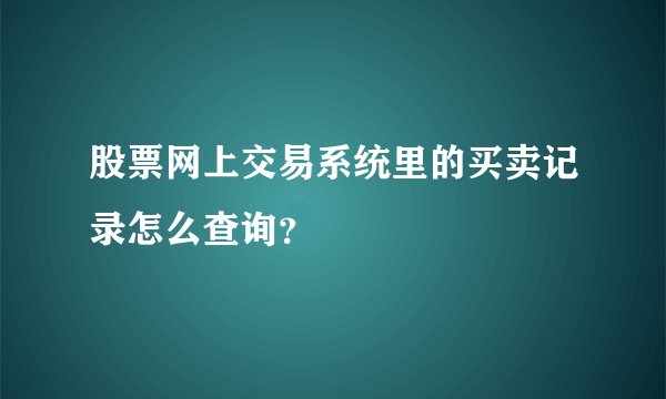 股票网上交易系统里的买卖记录怎么查询?