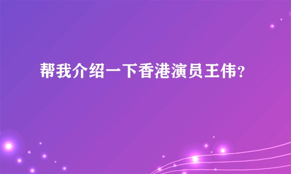帮我介绍一下香港演员王伟?