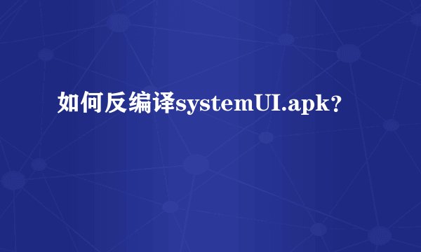 如何反编译systemUI.apk?
