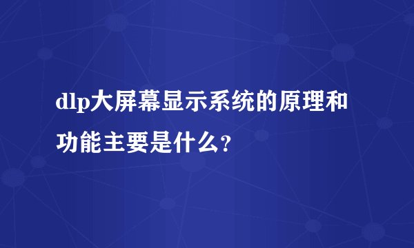 dlp大屏幕显示系统的原理和功能主要是什么？