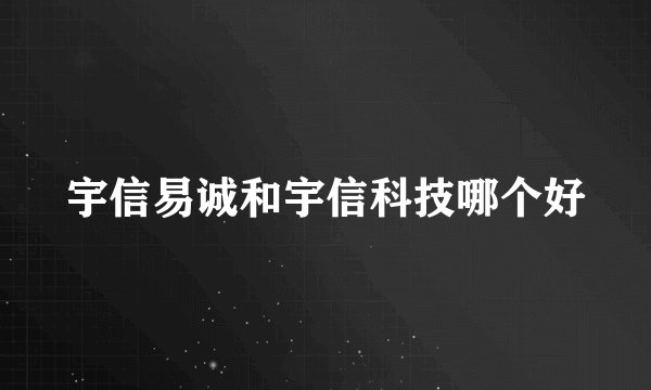 宇信易诚和宇信科技哪个好