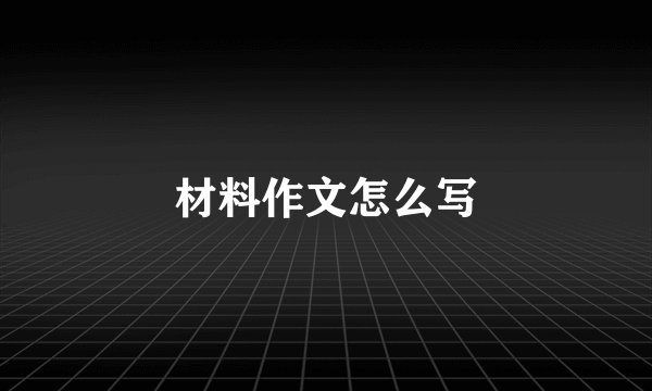 材料作文怎么写