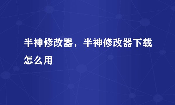 半神修改器,半神修改器下载怎么用