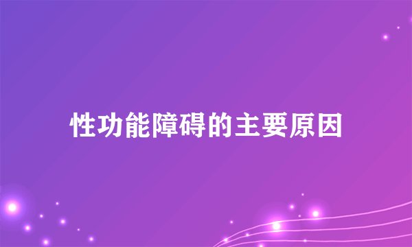 性功能障碍的主要原因