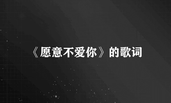 《愿意不爱你》的歌词
