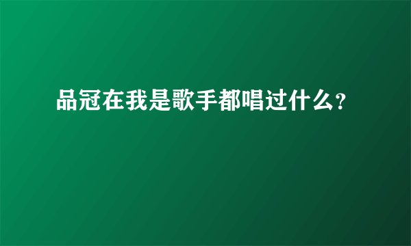 品冠在我是歌手都唱过什么？