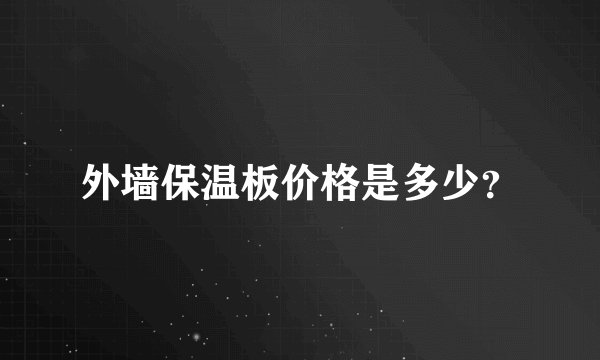 外墙保温板价格是多少?