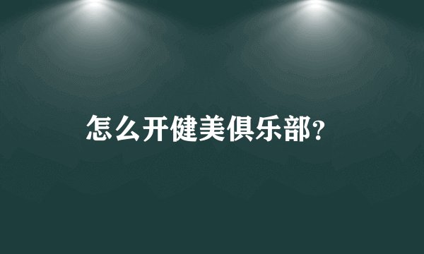 怎么开健美俱乐部？