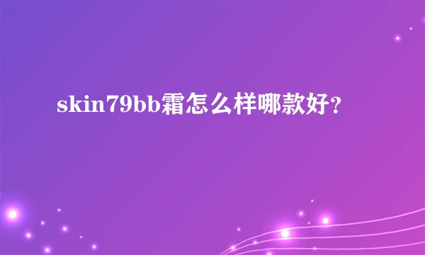 skin79bb霜怎么样哪款好？