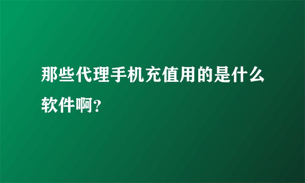 那些代理手机充值用的是什么软件啊？