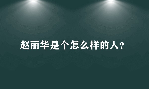 赵丽华是个怎么样的人？