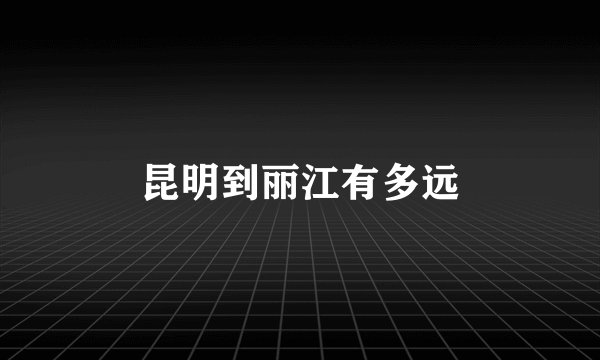 昆明到丽江有多远