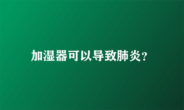 加湿器可以导致肺炎？