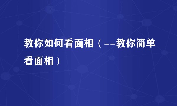 教你如何看面相（--教你简单看面相）