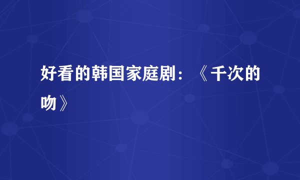 好看的韩国家庭剧：《千次的吻》
