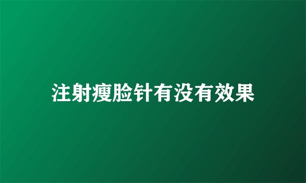 注射瘦脸针有没有效果