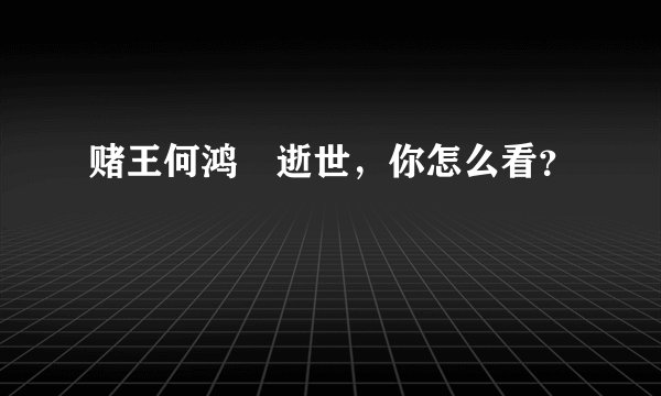赌王何鸿燊逝世，你怎么看？
