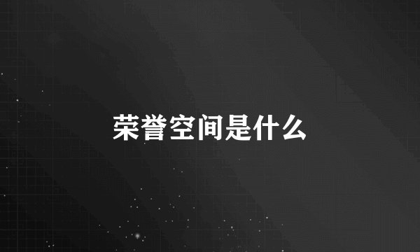 荣誉空间是什么